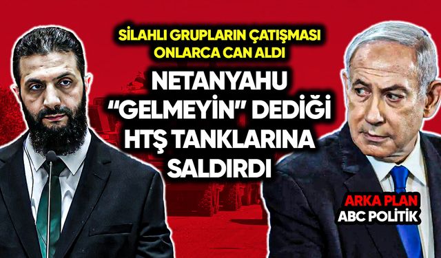 Suriye’de iç çatışma: Netanyahu, “gelmeyin” dediği HTŞ tanklarına saldırdı