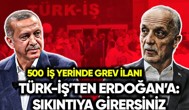 500 iş yerinde grev! Türk-İş’ten Erdoğan’a: Sıkıntıya girersiniz
