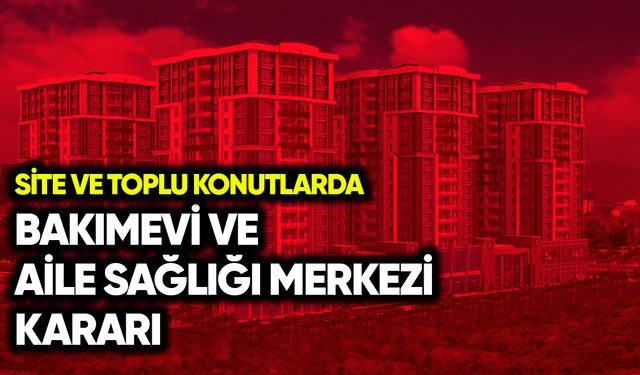 Site ve toplu konutlarda bakımevi ve aile sağlığı merkezi kararı