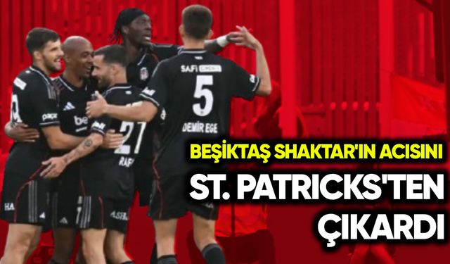 Beşiktaş, Shaktar'ın acısını St. Patriks'ten çıkardı