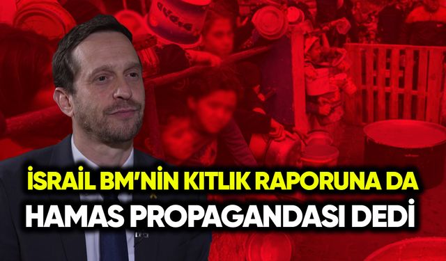 İsrail BM’nin kıtlık raporuna da “Hamas propagandası” dedi