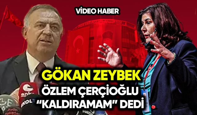 Gökan Zeybek: Özlem Çerçioğlu ‘Kaldıramam’ dedi
