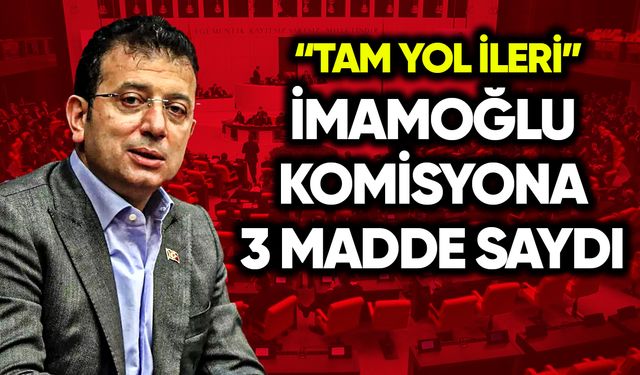 İmamoğlu komisyona 3 madde saydı: Tam yol ileri