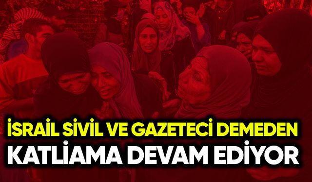 İsrail, sivil ve gazeteci demeden katliama devam ediyor