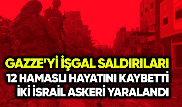 Gazze’yi işgal saldırıları: 12 Hamaslı hayatını kaybetti 2 asker yaralandı