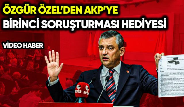 Özgür Özel’den AKP’ye Birinci soruşturması hediyesi