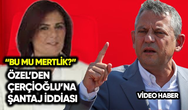 Özgür Özel’den Özlem Çerçioğlu’na şantaj iddiası