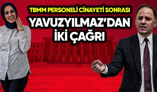 TBMM personeli ölümü sonrası Yavuzyılmaz’dan 2 çağrı