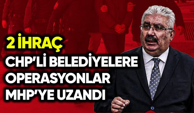 CHP’li belediyelere operasyonlar MHP’ye uzandı: 2 ihraç