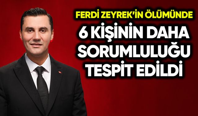Ferdi Zeyrek'in ölümünde 6 kişinin daha sorumluluğu tespit edildi