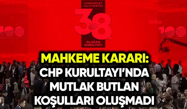 Mahkeme: CHP kurultayında mutlak butlan koşulları oluşmadı