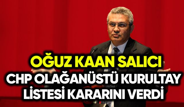 Oğuz Kaan Salıcı CHP Kurultayı liste kararını verdi