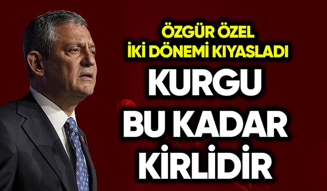 Özgür Özel iki dönemi kıyasladı: Bu kurgu bu kadar kirlidir