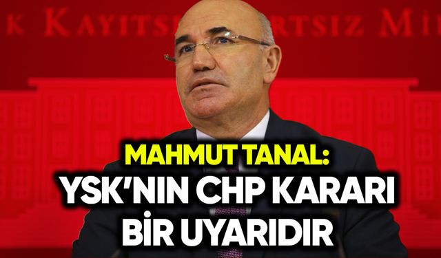 Mahmut Tanal: YSK’nın CHP kararı bir uyarıdır