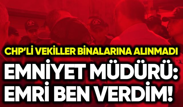 CHP'li vekilleri binaya sokmama emrini emniyet müdürü vermiş!
