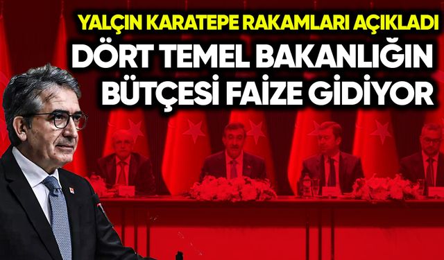 Yalçın Karatepe rakamları açıkladı: 4 temel bakanlığın bütçesi faize gidiyor