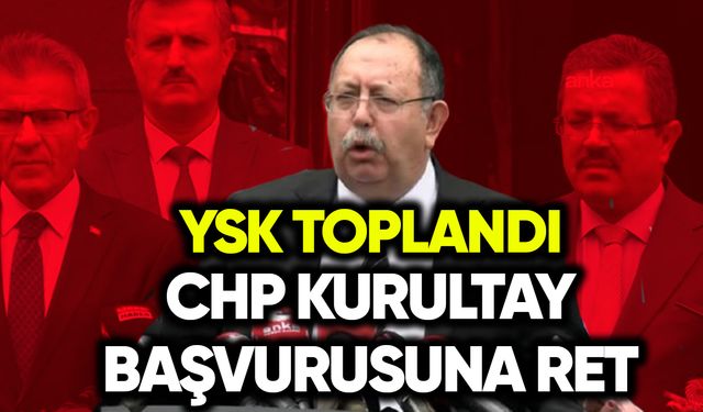 YSK, CHP Kurultay başvurusunu reddetti