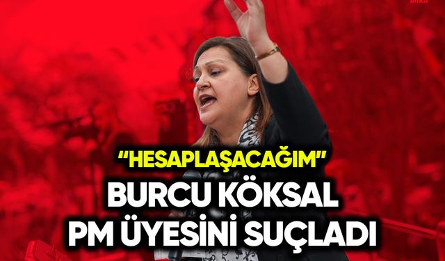 Burcu Köksal PM Üyesini suçladı: Hesaplaşacağım