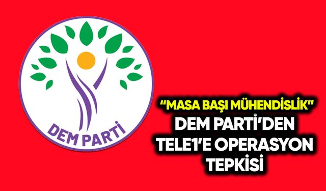 DEM Parti’den TELE1’e operasyon tepkisi: Masa başı mühendislik