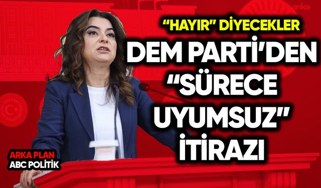 DEM Parti’den “süreçle uyumsuz” itirazı: “Hayır” diyecekler