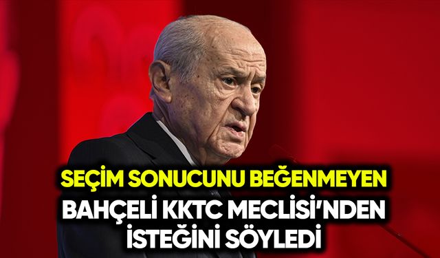Seçim sonucunu beğenmeyen Bahçeli KKTC Meclisi’nden isteğini söyledi