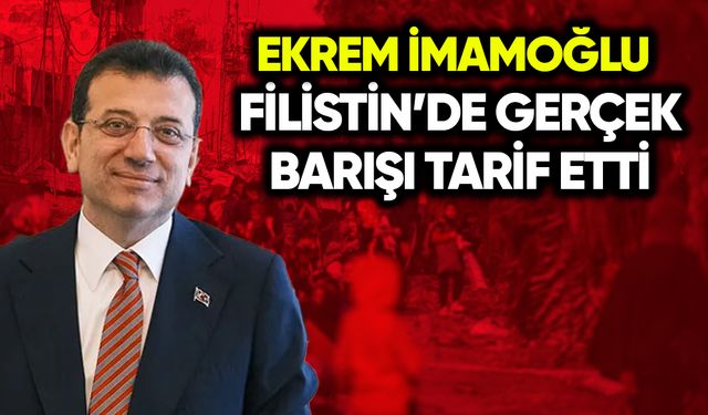 İmamoğlu Gazze’de gerçek barışı tarif etti
