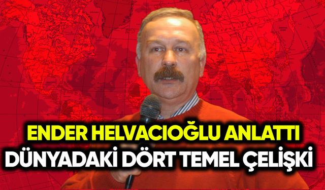 Ender Helvacıoğlu dünyadaki 4 temel çelişmeyi anlattı