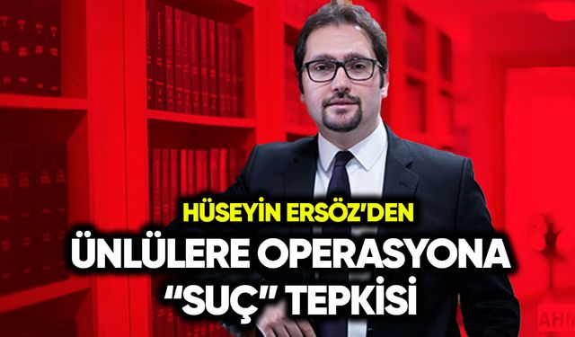 Hüseyin Ersöz’den ünlülere operasyona suç tepkisi