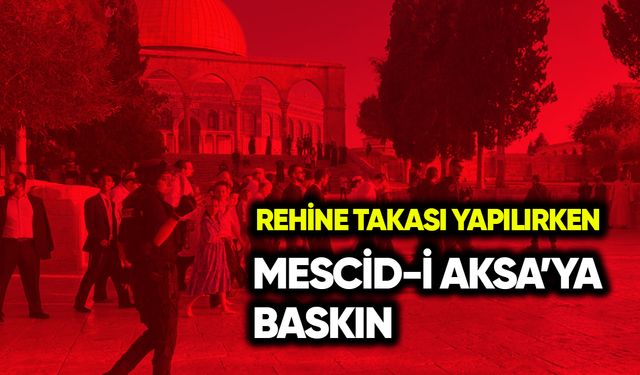 Rehine takası yapılırken Mescid-i Aksa’ya baskın!