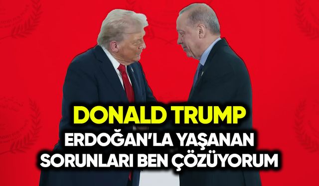 Trump: Erdoğan’la yaşanan sorunları ben çözüyorum