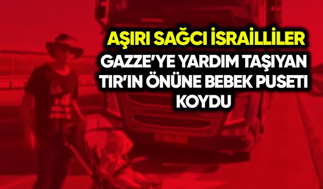 Aşırı sağcı İsrailliler Gazze’ye yardım TIR’ın önüne bebek puseti koydu
