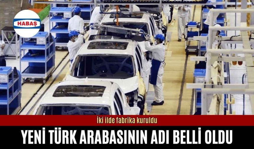 Yeni Türk arabasının adı belli oldu: İki ilde fabrika kuruldu