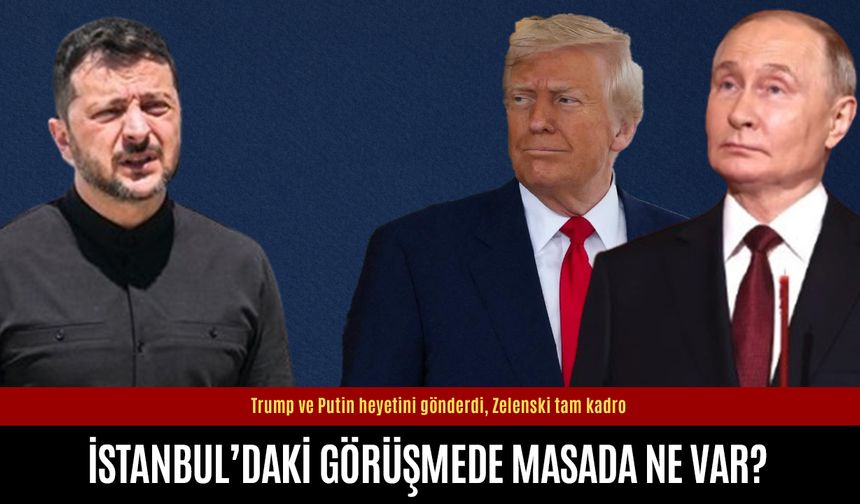 İstanbul'a Trump ve Putin heyet gönderdi, Zelenski tam kadro