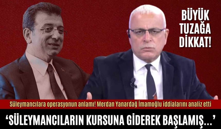 Süleymancılara operasyonun anlamı! Merdan Yanardağ İmamoğlu iddialarını analiz etti