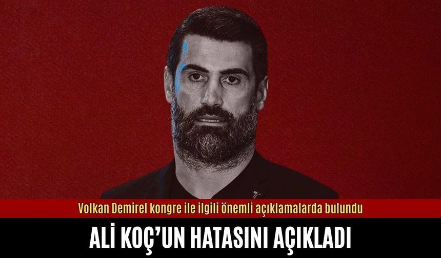 Volkan Demirel Ali Koç’un hatasını açıkladı