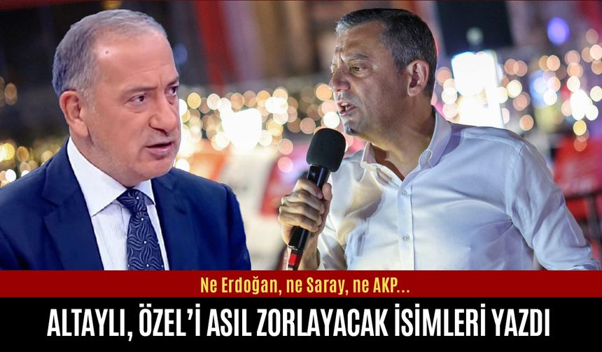 Altaylı, Özel’i asıl zorlayacak isimleri yazdı