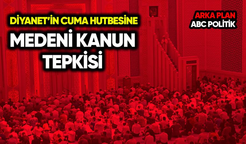 Diyanet’in miras hutbesine Medeni Kanun tepkisi