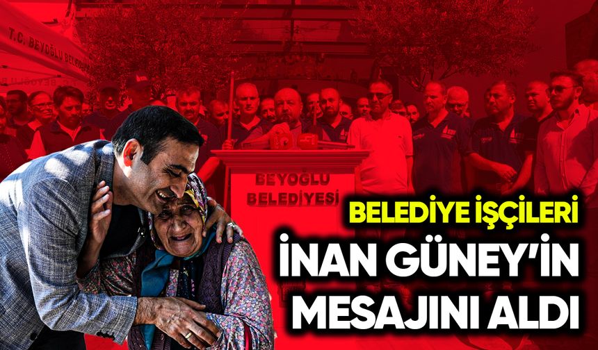 Belediye işçileri İnan Güney’in mesajını aldı