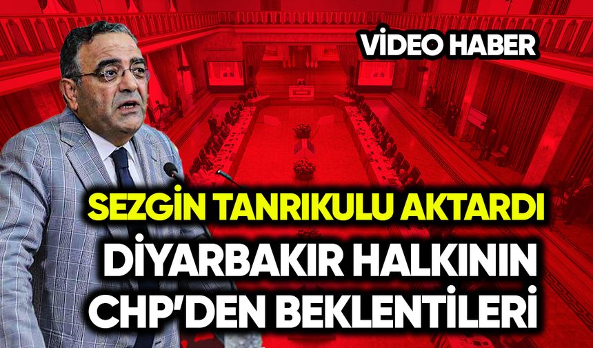 Sezgin Tanrıkulu Diyarbakırlıların CHP’den beklentilerini aktardı