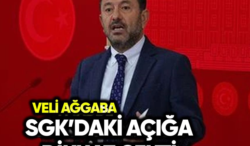 Veli Ağbaba SGK’daki açığa dikkat çekti