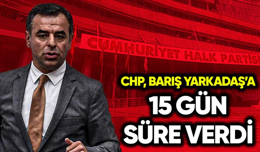 CHP, Barış Yarkadaş’a 15 gün süre verdi