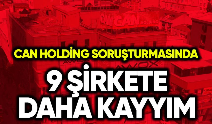 Can Holding soruşturmasında 9 şirkete daha kayyım