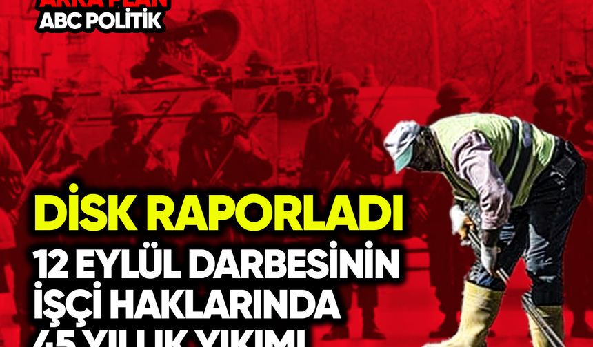DİSK raporladı: 12 Eylül’ün işçi haklarında 45 yıllık yıkımı