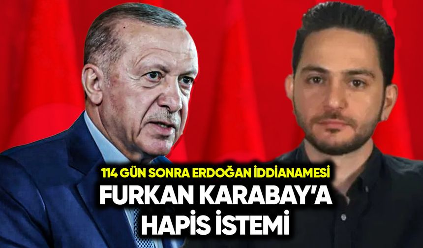 Furkan Karabay’a 114 gün sonra Erdoğan iddianamesi: Hapis istemi