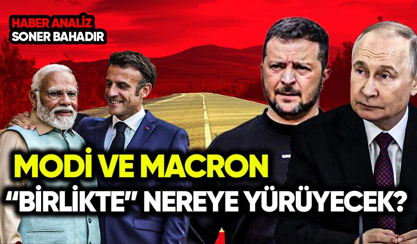 Macron ve Modi “birlikte” nereye yürüyecek?