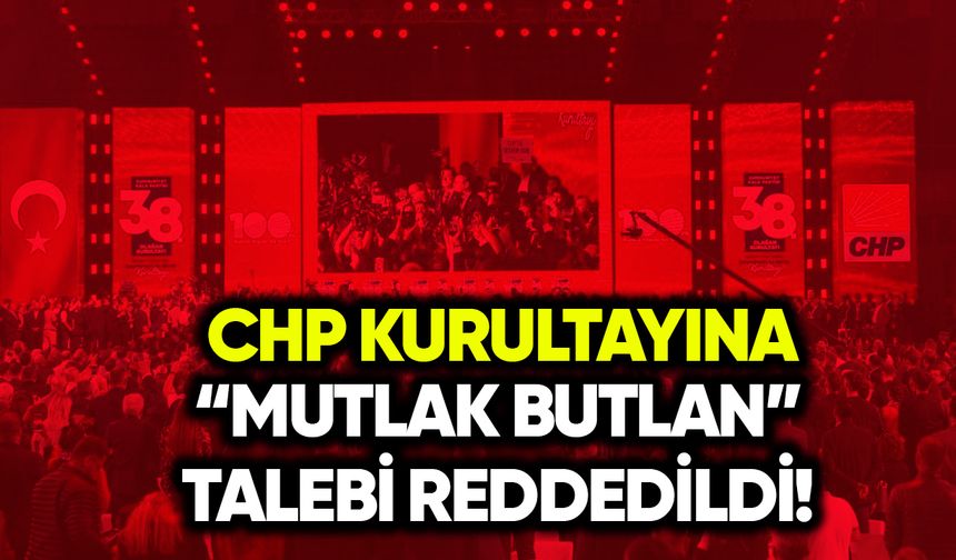 CHP kurultayına “mutlak butlan” talebi reddedildi