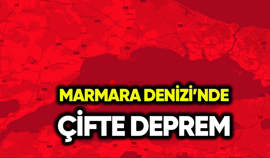 Marmara Denizi’nde çifte deprem!
