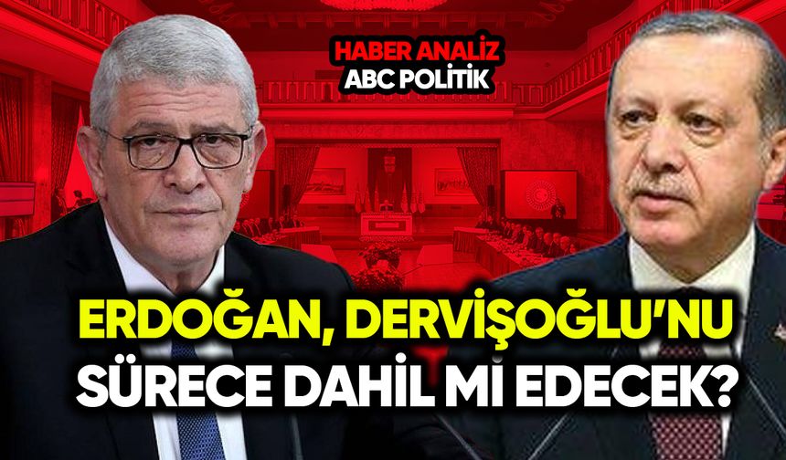 Erdoğan, Dervişoğlu’nu "sürece" dahil mi edecek?