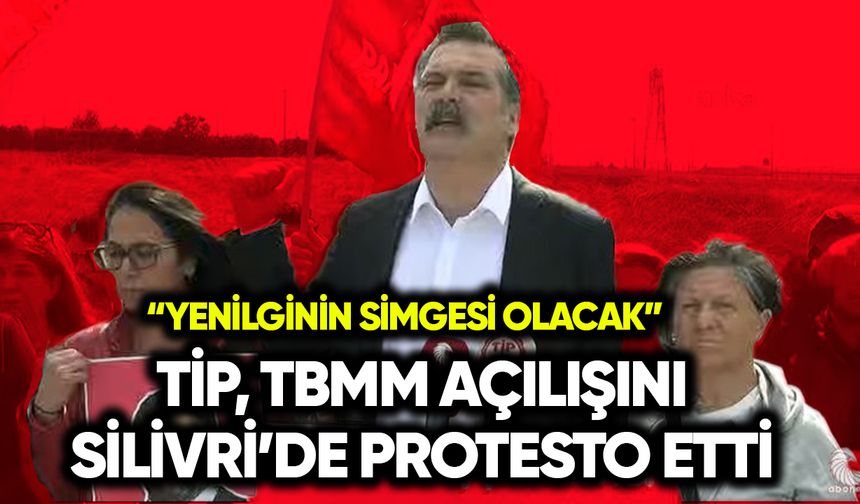 TİP TBMM açılışını Silivri’de protesto etti: Yenilginin simgesi olacak